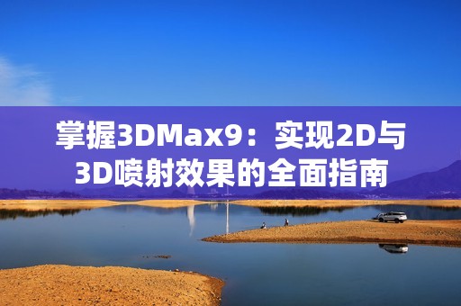 掌握3DMax9：实现2D与3D喷射效果的全面指南