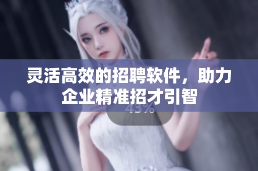 灵活高效的招聘软件，助力企业精准招才引智