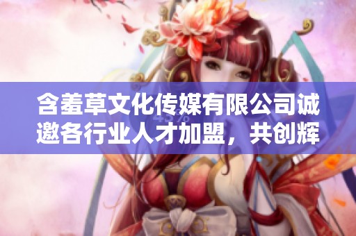 含羞草文化传媒有限公司诚邀各行业人才加盟，共创辉煌未来