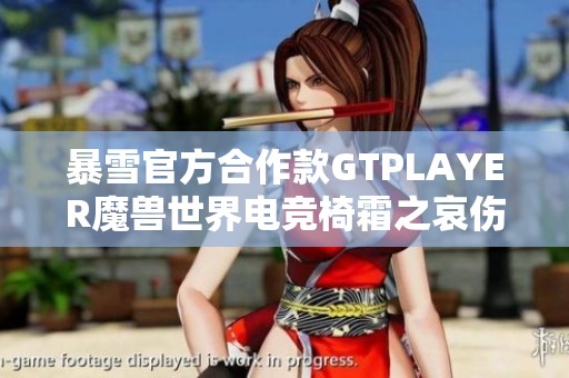 暴雪官方合作款GTPLAYER魔兽世界电竞椅霜之哀伤限量版揭晓