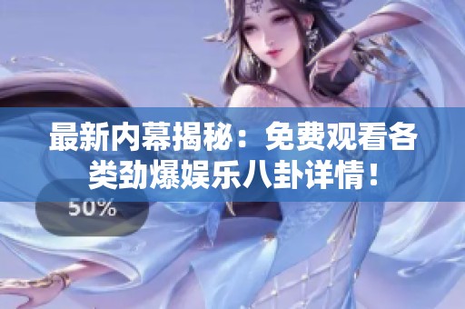 最新内幕揭秘：免费观看各类劲爆娱乐八卦详情！
