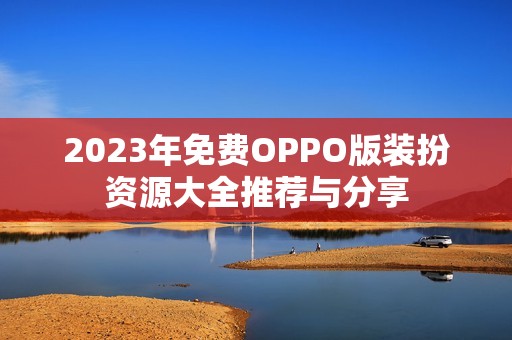 2023年免费OPPO版装扮资源大全推荐与分享