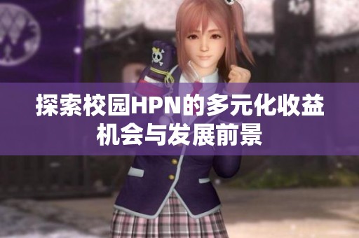 探索校园HPN的多元化收益机会与发展前景