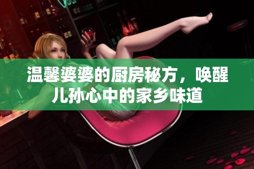 温馨婆婆的厨房秘方，唤醒儿孙心中的家乡味道
