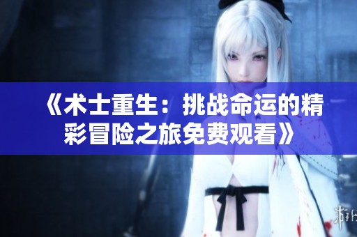 《术士重生：挑战命运的精彩冒险之旅免费观看》