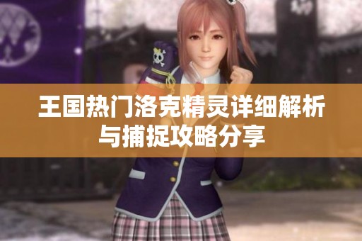 王国热门洛克精灵详细解析与捕捉攻略分享