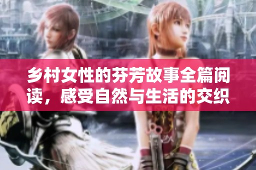 乡村女性的芬芳故事全篇阅读，感受自然与生活的交织