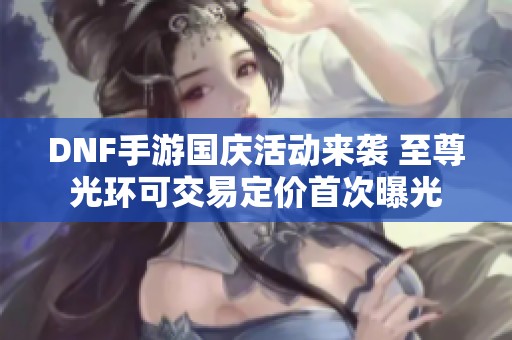 DNF手游国庆活动来袭 至尊光环可交易定价首次曝光