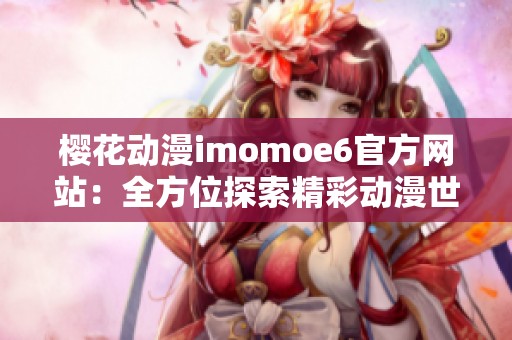 樱花动漫imomoe6官方网站：全方位探索精彩动漫世界
