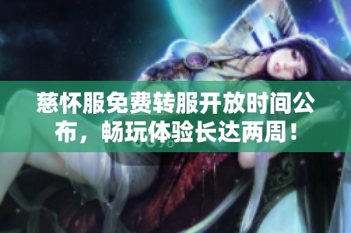 慈怀服免费转服开放时间公布，畅玩体验长达两周！