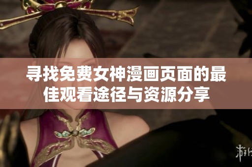 寻找免费女神漫画页面的最佳观看途径与资源分享