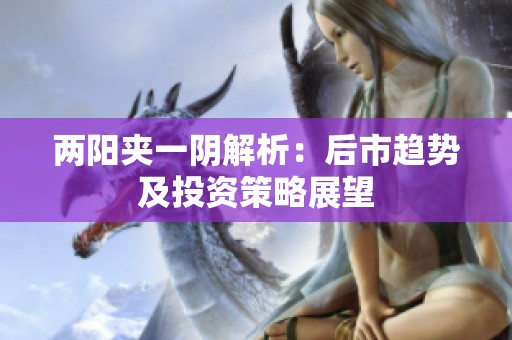 两阳夹一阴解析：后市趋势及投资策略展望