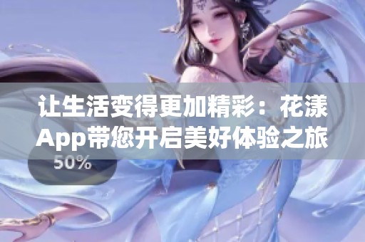 让生活变得更加精彩：花漾App带您开启美好体验之旅