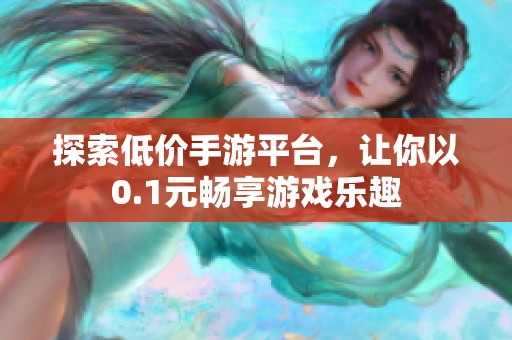探索低价手游平台，让你以0.1元畅享游戏乐趣