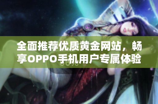 全面推荐优质黄金网站，畅享OPPO手机用户专属体验