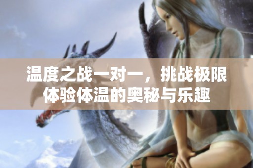 温度之战一对一，挑战极限体验体温的奥秘与乐趣
