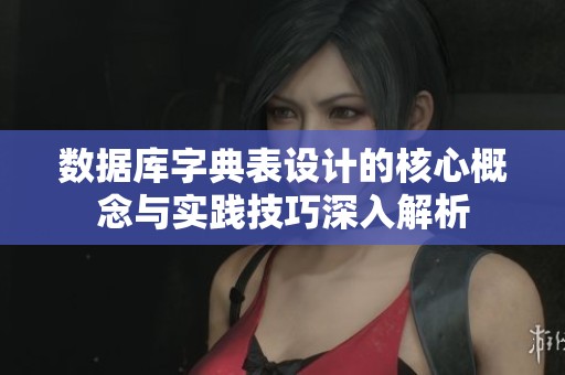数据库字典表设计的核心概念与实践技巧深入解析