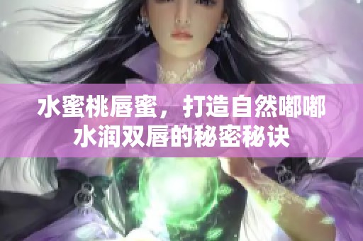 水蜜桃唇蜜，打造自然嘟嘟水润双唇的秘密秘诀