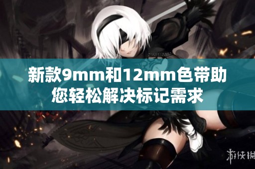 新款9mm和12mm色带助您轻松解决标记需求