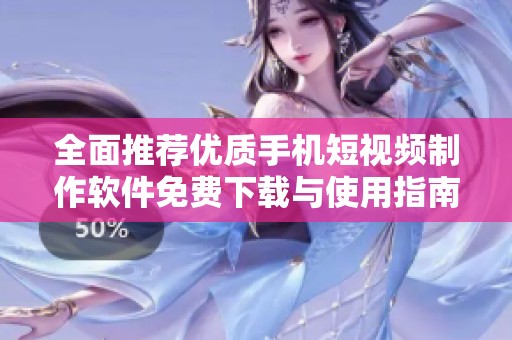 全面推荐优质手机短视频制作软件免费下载与使用指南