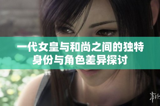 一代女皇与和尚之间的独特身份与角色差异探讨