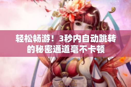轻松畅游！3秒内自动跳转的秘密通道毫不卡顿