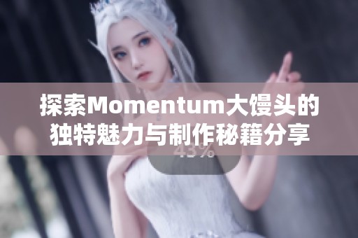 探索Momentum大馒头的独特魅力与制作秘籍分享