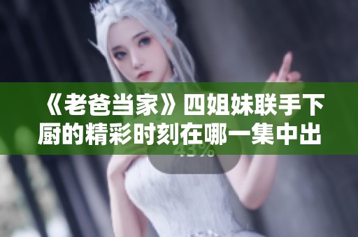 《老爸当家》四姐妹联手下厨的精彩时刻在哪一集中出现