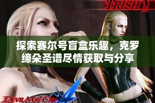 探索赛尔号盲盒乐趣，克罗缔朵圣谱尽情获取与分享