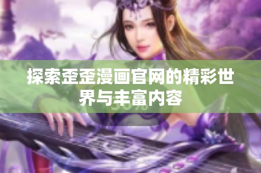 探索歪歪漫画官网的精彩世界与丰富内容