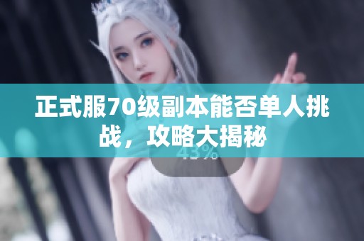 正式服70级副本能否单人挑战，攻略大揭秘