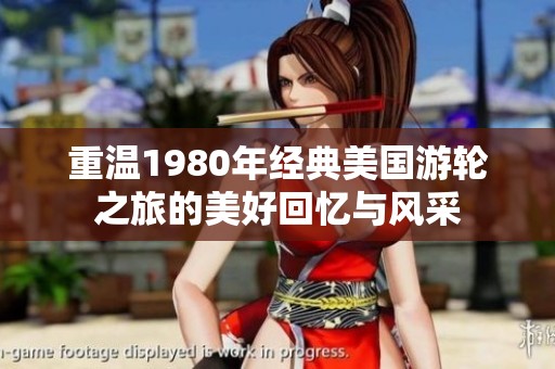 重温1980年经典美国游轮之旅的美好回忆与风采