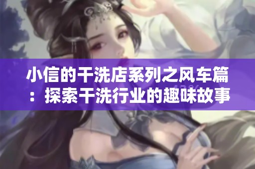 小信的干洗店系列之风车篇：探索干洗行业的趣味故事与经历