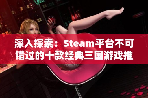 深入探索：Steam平台不可错过的十款经典三国游戏推荐