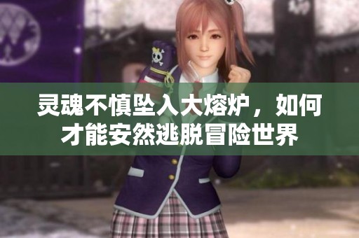 灵魂不慎坠入大熔炉，如何才能安然逃脱冒险世界