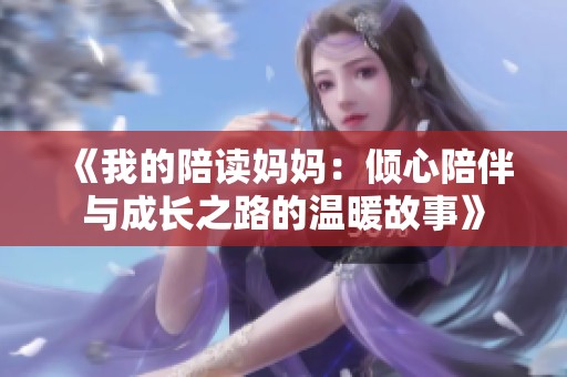 《我的陪读妈妈：倾心陪伴与成长之路的温暖故事》