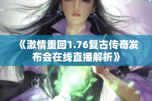 《激情重回1.76复古传奇发布会在线直播解析》