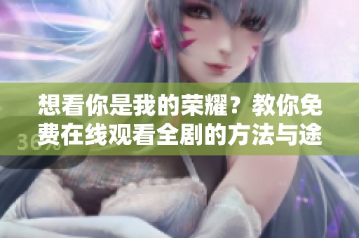 想看你是我的荣耀？教你免费在线观看全剧的方法与途径