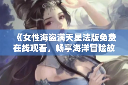 《女性海盗满天星法版免费在线观看，畅享海洋冒险故事》