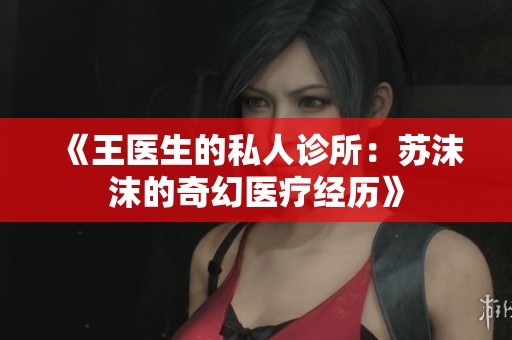 《王医生的私人诊所：苏沫沫的奇幻医疗经历》