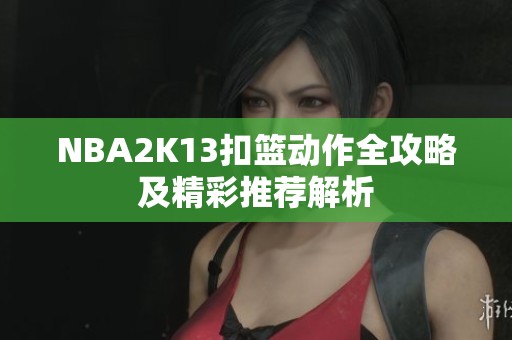 NBA2K13扣篮动作全攻略及精彩推荐解析
