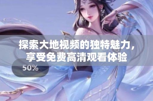 探索大地视频的独特魅力，享受免费高清观看体验