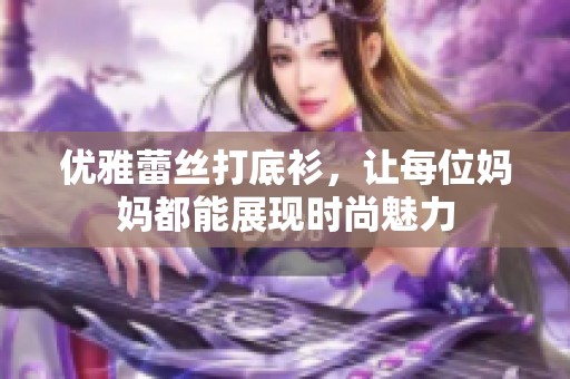 优雅蕾丝打底衫，让每位妈妈都能展现时尚魅力