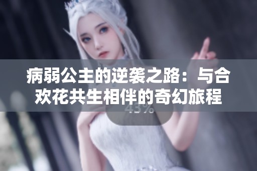 病弱公主的逆袭之路：与合欢花共生相伴的奇幻旅程