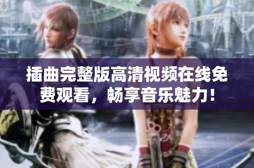 插曲完整版高清视频在线免费观看，畅享音乐魅力！