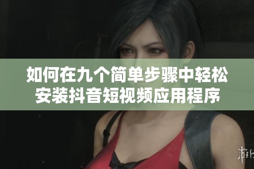 如何在九个简单步骤中轻松安装抖音短视频应用程序