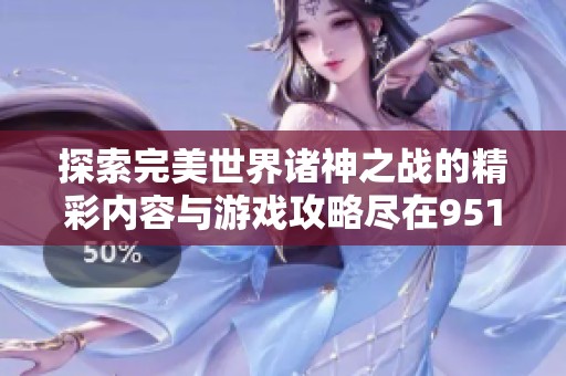 探索完美世界诸神之战的精彩内容与游戏攻略尽在9518手游网