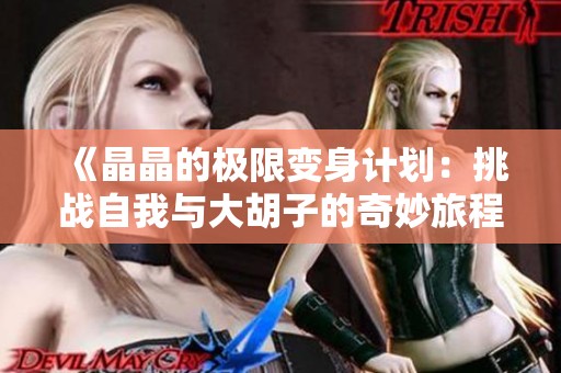 《晶晶的极限变身计划：挑战自我与大胡子的奇妙旅程》