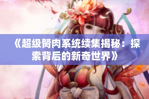 《超级胬肉系统续集揭秘：探索背后的新奇世界》