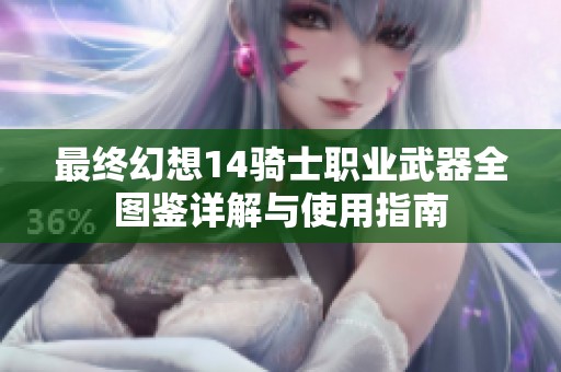 最终幻想14骑士职业武器全图鉴详解与使用指南